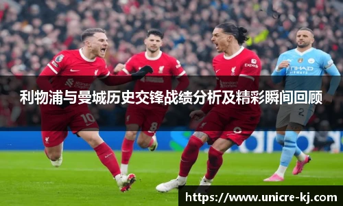 利物浦与曼城历史交锋战绩分析及精彩瞬间回顾