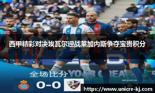 西甲精彩对决埃瓦尔迎战莱加内斯争夺宝贵积分